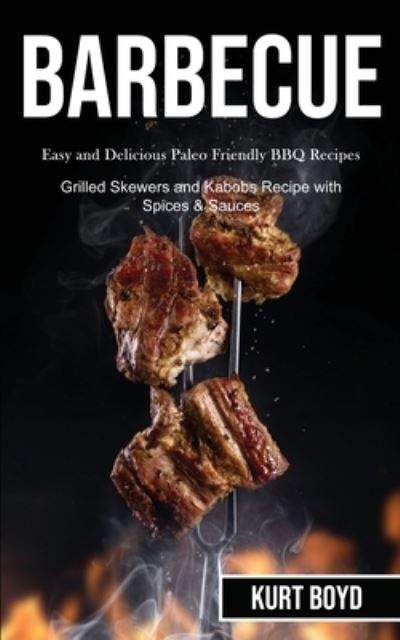 Cover for Kurt Boyd · Barbecue: Easy and Delicious Paleo Friendly Bbq Recipes (Grilled Skewers and Kabobs Recipe With Spices &amp; Sauces) (Paperback Book) (2020)