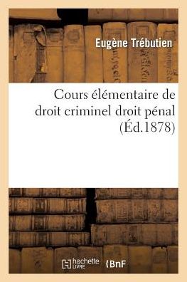 Cours Elementaire de Droit Criminel Comprenant Le Commentaire Des Deux Premiers Livres Du Code Penal: Code d'Instruction Criminelle En Entier Et Des Lois Nouvelles Qui Les Ont Modifies Droit Penal - Sciences Sociales - Trebutien - Books - Hachette Livre - BNF - 9782011922441 - August 1, 2015