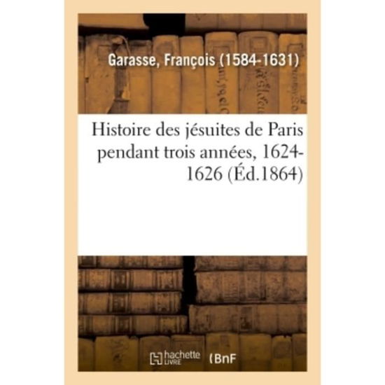 Cover for Garasse-f · Histoire des jésuites de Paris pendant trois années, 1624-1626 (Paperback Book) (2018)