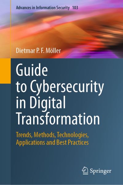 Guide to Cybersecurity in Digital Transformation: Trends, Methods, Technologies, Applications and Best Practices - Advances in Information Security - Dietmar P.F. Moller - Bøger - Springer International Publishing AG - 9783031268441 - 19. april 2023