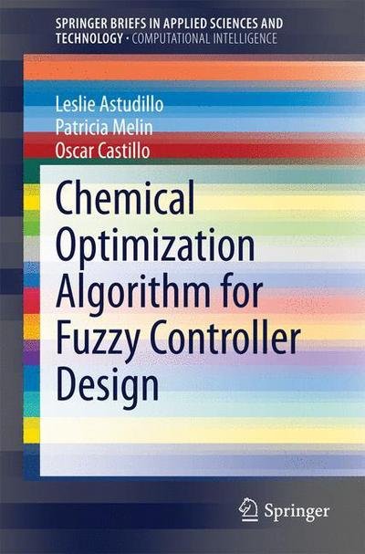 Leslie Astudillo · Chemical Optimization Algorithm for Fuzzy Controller Design - SpringerBriefs in Applied Sciences and Technology (Paperback Book) [2014 edition] (2014)