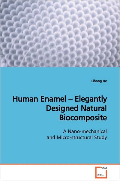 Human Enamel ¿ Elegantly Designed Natural Biocomposite: a Nano-mechanical and Micro-structural Study - Lihong He - Książki - VDM Verlag - 9783639129441 - 10 marca 2009