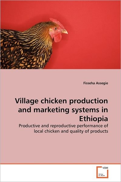 Cover for Fisseha Assegie · Village Chicken Production and Marketing Systems in Ethiopia: Productive and Reproductive Performance of Local Chicken and Quality of Products (Paperback Book) (2011)