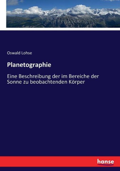 Planetographie: Eine Beschreibung der im Bereiche der Sonne zu beobachtenden Koerper - Oswald Lohse - Books - Hansebooks - 9783743420441 - November 23, 2016