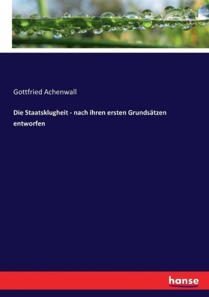 Die Staatsklugheit - nach ihren ersten Grundsatzen entworfen - Gottfried Achenwall - Books - Hansebooks - 9783743433441 - November 18, 2016