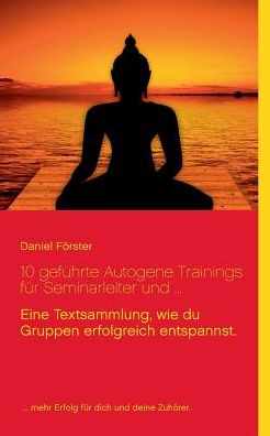 Cover for Daniel Foerster · 10 gefuhrte Autogene Trainings fur Seminarleiter und ...: Eine Textsammlung, mit denen du Gruppen erfolgreich entspannst. (Paperback Book) (2017)