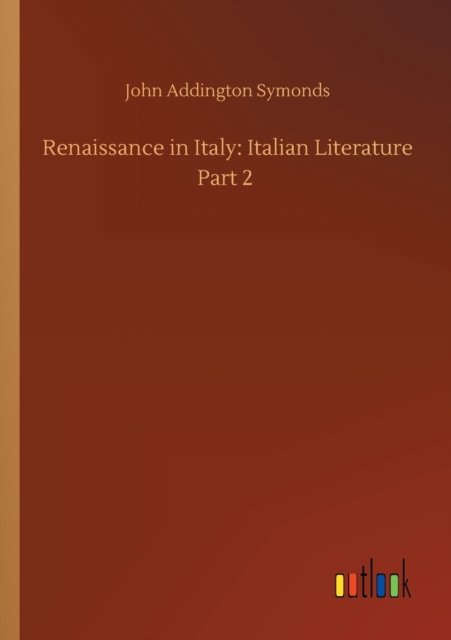 Renaissance in Italy: Italian Literature Part 2 - John Addington Symonds - Books - Outlook Verlag - 9783752426441 - August 13, 2020