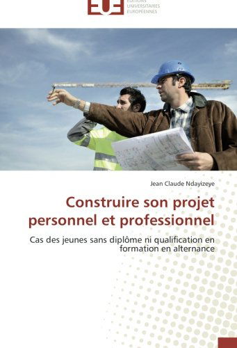 Cover for Jean Claude Ndayizeye · Construire Son Projet Personnel et Professionnel: Cas Des Jeunes Sans Diplôme Ni Qualification en Formation en Alternance (Paperback Book) [French edition] (2018)