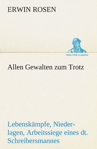 Cover for Erwin Rosen · Allen Gewalten Zum Trotz: Lebenskämpfe, Niederlagen, Arbeitssiege Eines Deutschen Schreibersmannes (Tredition Classics) (German Edition) (Taschenbuch) [German edition] (2012)