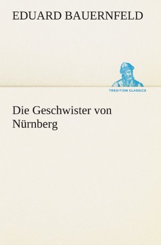 Cover for Eduard Bauernfeld · Die Geschwister Von Nürnberg (Tredition Classics) (German Edition) (Paperback Bog) [German edition] (2012)