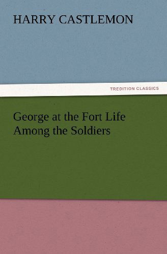 Cover for Harry Castlemon · George at the Fort Life Among the Soldiers (Tredition Classics) (Paperback Book) (2012)