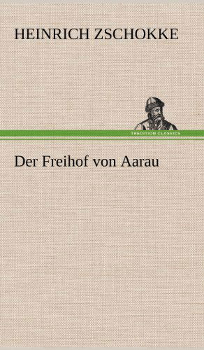 Der Freihof Von Aarau - Heinrich Zschokke - Books - TREDITION CLASSICS - 9783847269441 - May 11, 2012
