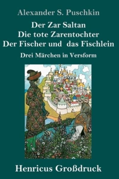 Cover for Alexander S Puschkin · Der Zar Saltan / Die tote Zarentochter / Der Fischer und das Fischlein (Grossdruck): Drei Marchen in Versform (Hardcover Book) (2020)