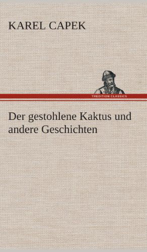 Der Gestohlene Kaktus Und Andere Geschichten - Karel Capek - Kirjat - TREDITION CLASSICS - 9783849533441 - torstai 7. maaliskuuta 2013