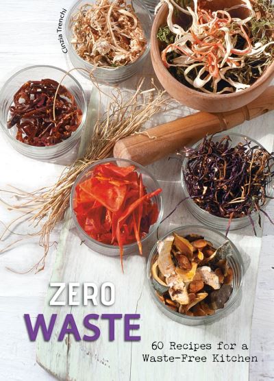 Cover for Cinzia Trenchi · Zero Waste: 60 Recipes for a Waste-Free Kitchen - Recipes by Cinzia Trenchi (Hardcover Book) (2024)