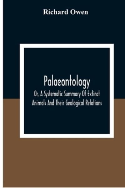 Palaeontology, Or, A Systematic Summary Of Extinct Animals And Their Geological Relations - Richard Owen - Libros - Alpha Edition - 9789354309441 - 28 de diciembre de 2020