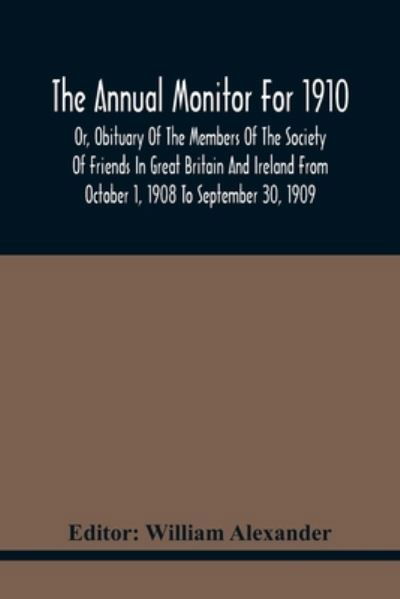 Cover for William Alexander · The Annual Monitor For 1910 Or, Obituary Of The Members Of The Society Of Friends In Great Britain And Ireland From October 1, 1908 To September 30, 1909 (Pocketbok) (2021)