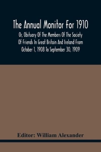 Cover for William Alexander · The Annual Monitor For 1910 Or, Obituary Of The Members Of The Society Of Friends In Great Britain And Ireland From October 1, 1908 To September 30, 1909 (Paperback Bog) (2021)