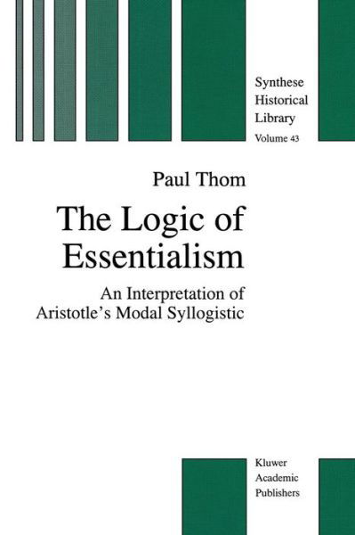 Cover for P. Thom · The Logic of Essentialism: An Interpretation of Aristotle's Modal Syllogistic - The New Synthese Historical Library (Paperback Book) [Softcover reprint of the original 1st ed. 1996 edition] (2011)