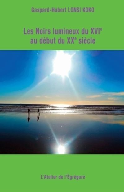 Les Noirs lumineux du XVIe au debut du XXe siecle - Gaspard-Hubert Lonsi Koko - Books - L'Atelier de l'Egregore - 9791091580441 - November 10, 2020