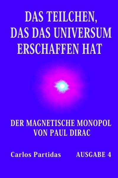 Cover for Carlos L Partidas · Das Teilchen, Das Das Universum Erschaffen Hat: Der Magnetische Monopol Von Paul Dirac (Taschenbuch) (2021)
