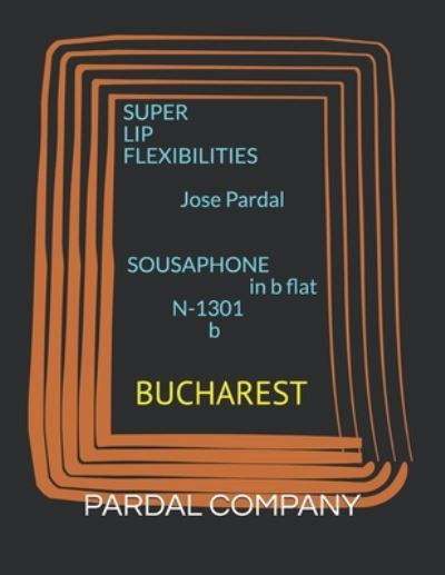 Cover for Jose Pardal Merza · SUPER LIP FLEXIBILITIES Jose Pardal SOUSAPHONE in b flat N-1301 b: Bucharest (Paperback Book) (2021)