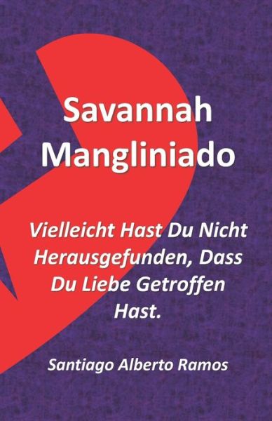 Cover for Santiago Alberto Ramos Chago · Savannah Mangliniado Vielleicht Hast Du Nicht Herausgefunden, Dass Du Liebe Getroffen Hast. (Taschenbuch) (2021)