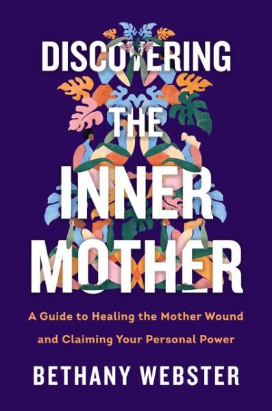 Discovering the Inner Mother: A Guide to Healing the Mother Wound and Claiming Your Personal Power - Bethany Webster - Bøker - HarperCollins Publishers Inc - 9780062884442 - 21. januar 2021