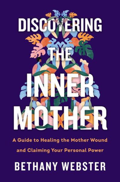 Discovering the Inner Mother: A Guide to Healing the Mother Wound and Claiming Your Personal Power - Bethany Webster - Livros - HarperCollins Publishers Inc - 9780062884442 - 21 de janeiro de 2021