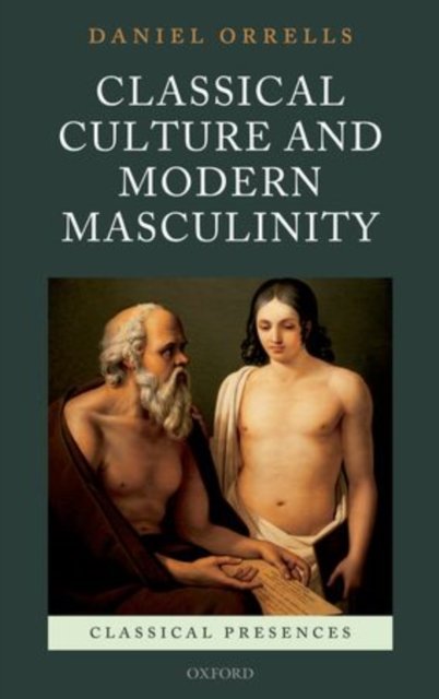 Cover for Orrells, Daniel (Associate Professor in Classics and Ancient History, University of Warwick) · Classical Culture and Modern Masculinity - Classical Presences (Hardcover bog) (2011)
