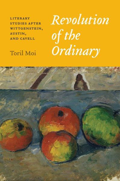 Revolution of the Ordinary: Literary Studies after Wittgenstein, Austin, and Cavell - Toril Moi - Kirjat - The University of Chicago Press - 9780226464442 - maanantai 22. toukokuuta 2017