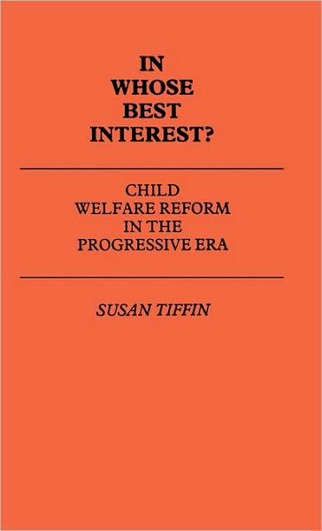 Cover for Susan Tiffin · In Whose Best Interest: Child Welfare Reform in the Progressive Era - Contributions to the Study of Childhood and Youth (Hardcover Book) (1982)