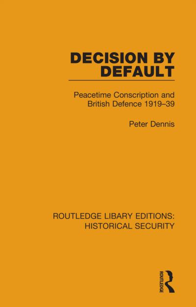 Cover for Peter Dennis · Decision by Default: Peacetime Conscription and British Defence 1919–39 - Routledge Library Editions: Historical Security (Hardcover Book) (2021)