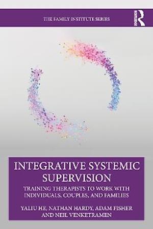 Cover for Yaliu He · Integrative Systemic Supervision: Training Therapists to Work with Individuals, Couples, and Families - The Family Institute Series (Pocketbok) (2025)