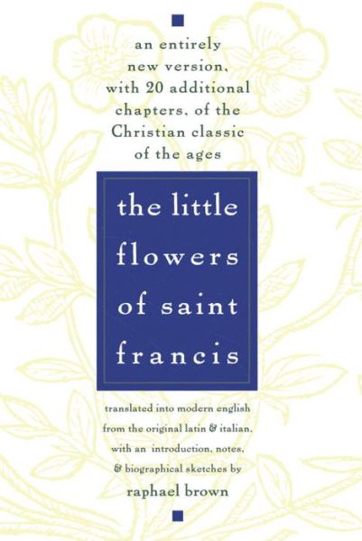 The Little Flowers of St. Francis: An Entirely New Version, with 20 Additional Chapters, of the Christian Classic of the Ages - Raphael Brown - Książki - Bantam Doubleday Dell Publishing Group I - 9780385075442 - 3 sierpnia 1971