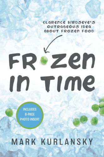 Frozen in Time: Clarence Birdseye's Outrageous Idea About Frozen Food - Mark Kurlansky - Książki - Delacorte Press - 9780385372442 - 11 listopada 2014