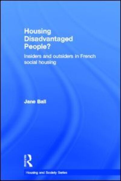 Cover for Ball, Jane (Newcastle University, UK) · Housing Disadvantaged People?: Insiders and Outsiders in French Social Housing - Housing and Society Series (Hardcover Book) (2011)