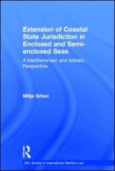 Cover for Grbec, Mitja (Maritime Law Association of Slovenia, and University of Ljubljana, Faculty of Maritime Studies and Transportation) · The Extension of Coastal State Jurisdiction in Enclosed or Semi-Enclosed Seas: A Mediterranean and Adriatic Perspective - IMLI Studies in International Maritime Law (Hardcover bog) (2013)