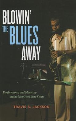 Cover for Travis A. Jackson · Blowin' the Blues Away: Performance and Meaning on the New York Jazz Scene - Music of the African Diaspora (Hardcover Book) (2012)