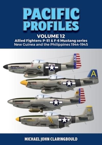 Michael Claringbould · Pacific Profiles Volume 12: Allied Fighters: P-51 & F-6 Mustang Series New Guinea and the Philippines 1944-1945 (Paperback Book) (2024)