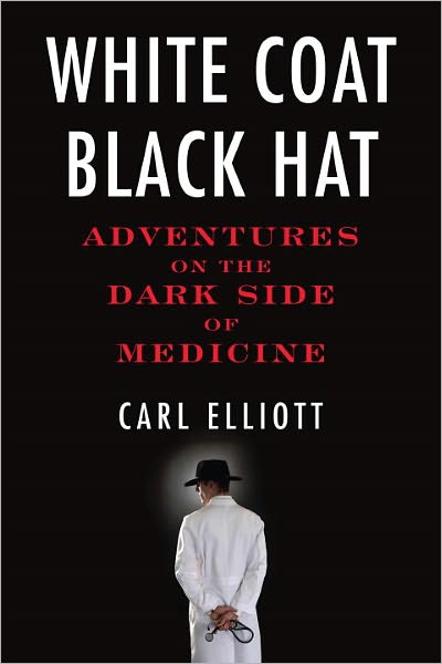 Cover for Carl Elliott · White Coat, Black Hat: Adventures on the Dark Side of Medicine (Paperback Book) (2011)