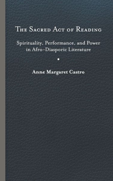 Cover for Anne Margaret Castro · The Sacred Act of Reading: Spirituality, Performance, and Power in Afro-Diasporic Literature - New World Studies (Hardcover Book) (2020)