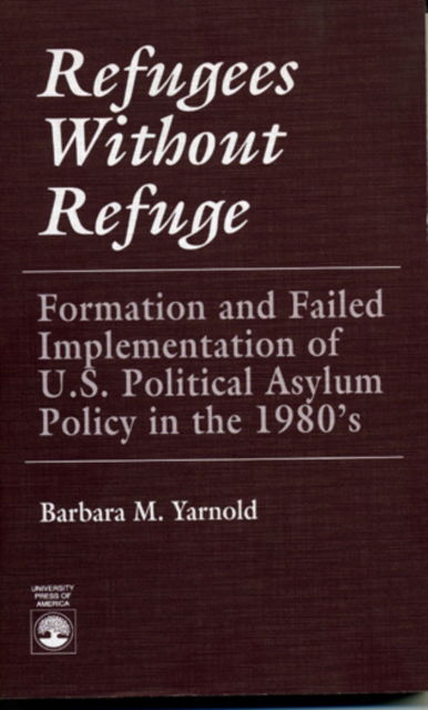 Cover for Barbara M. Yarnold · Refugees Without Refuge: Formation and Failed Implementation of U.S. Political Asylum Policy in the 1980's (Hardcover Book) [New edition] (1990)