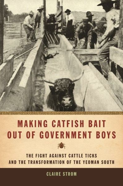 Cover for Claire Strom · Making Catfish Bait Out of Government Boys: The Fight Against Cattle Ticks and the Transformation of the Yeoman South (Paperback Book) [New edition] (2010)