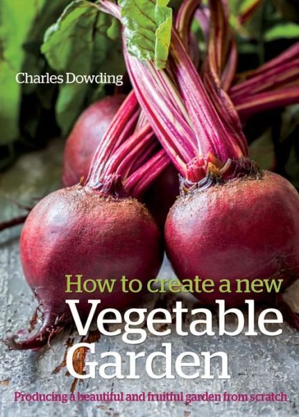 Cover for Charles Dowding · How to Create a New Vegetable Garden: Producing a beautiful and fruitful garden from scratch (Gebundenes Buch) (2015)