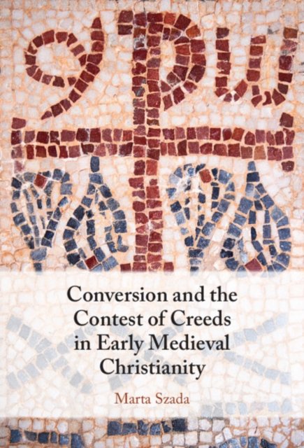 Cover for Szada, Marta (Nicolaus Copernicus University in Torun, Poland) · Conversion and the Contest of Creeds in Early Medieval Christianity (Inbunden Bok) (2024)