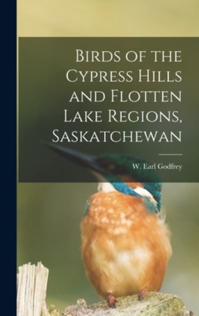 Cover for W Earl Godfrey · Birds of the Cypress Hills and Flotten Lake Regions, Saskatchewan (Hardcover Book) (2021)