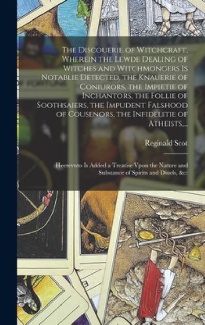 Cover for Reginald 1538?-1599 Scot · The Discouerie of Witchcraft, Wherein the Lewde Dealing of Witches and Witchmongers is Notablie Detected, the Knauerie of Coniurors, the Impietie of Inchantors, the Follie of Soothsaiers, the Impudent Falshood of Cousenors, the Infidelitie of Atheists, .. (Hardcover Book) (2021)