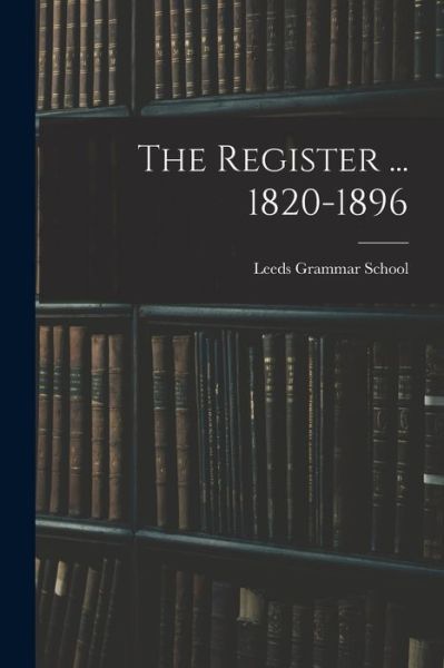 Cover for Leeds Grammar School · The Register ... 1820-1896 (Paperback Book) (2021)