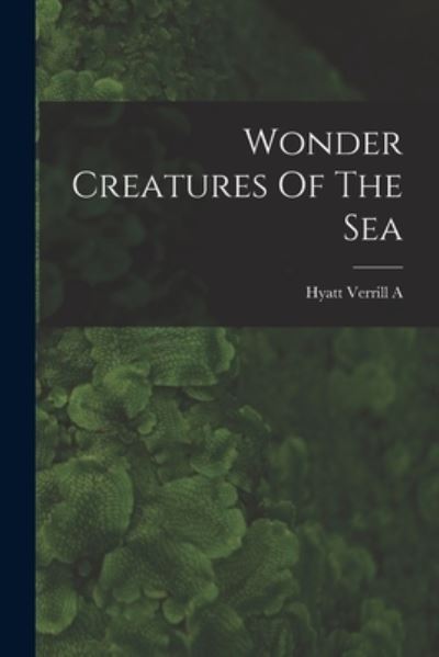 Cover for Hyatt Verrill a · Wonder Creatures Of The Sea (Paperback Book) (2021)